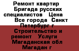 Ремонт квартир . Бригада русских специалистов › Цена ­ 150 - Все города, Санкт-Петербург г. Строительство и ремонт » Услуги   . Магаданская обл.,Магадан г.